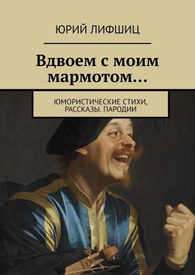 Книга Вдвоем с моим мармотом… Юмористические стихи, рассказы. Пародии (Юрий Лифшиц)